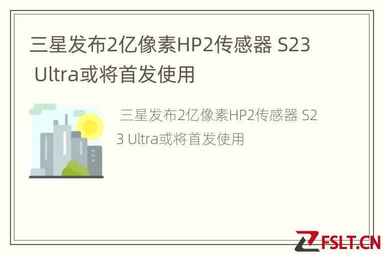 三星发布2亿像素HP2传感器 S23 Ultra或将首发使用