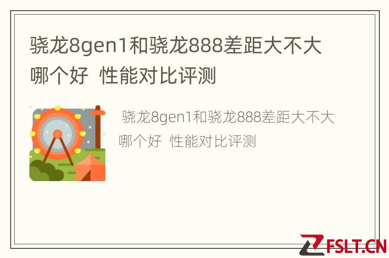 骁龙8gen1和骁龙888差距大不大哪个好  性能对比评测