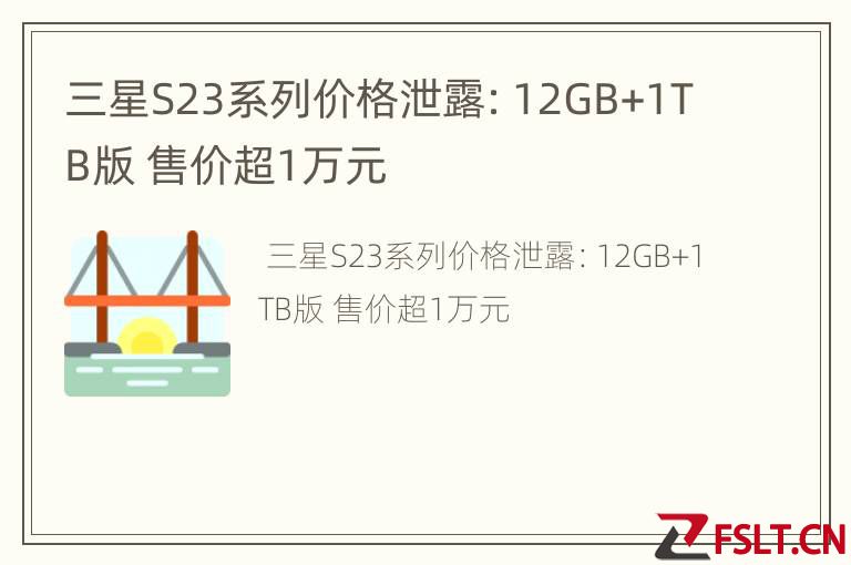 三星S23系列价格泄露：12GB+1TB版 售价超1万元