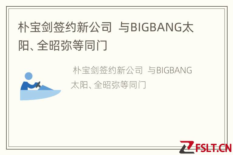 朴宝剑签约新公司  与BIGBANG太阳、全昭弥等同门