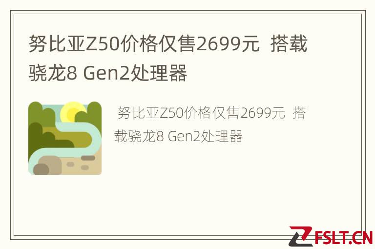 努比亚Z50价格仅售2699元  搭载骁龙8 Gen2处理器