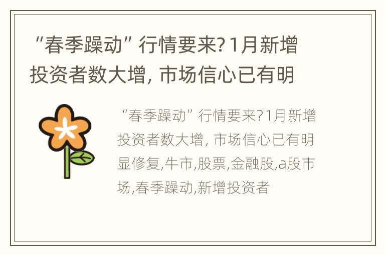 “春季躁动”行情要来？1月新增投资者数大增，市场信心已有明显修复